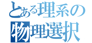 とある理系の物理選択（）