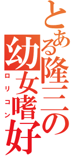 とある隆三の幼女嗜好（ロリコン）