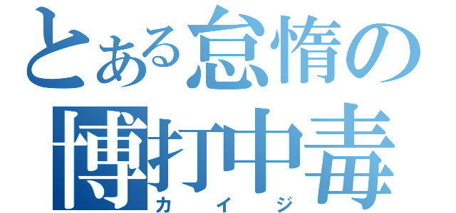 とある怠惰の博打中毒者（カイジ）