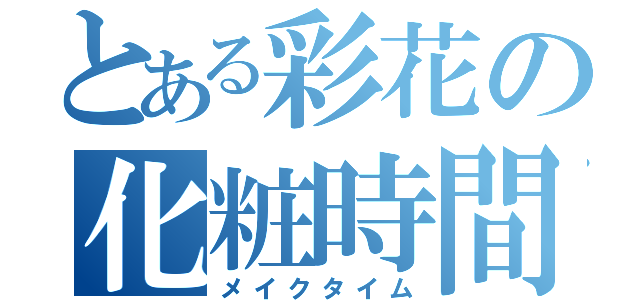 とある彩花の化粧時間（メイクタイム）