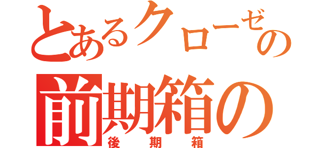 とあるクローゼットの前期箱の横にある（後期箱）