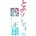 とあるゾンビィの豪　正雄（フランシュシュ６号）