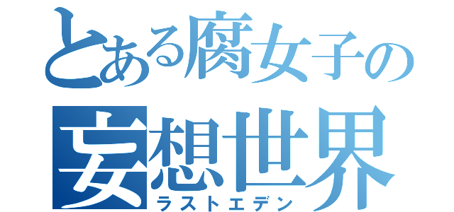 とある腐女子の妄想世界（ラストエデン）