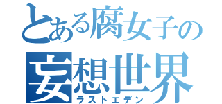 とある腐女子の妄想世界（ラストエデン）