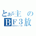 とある主のＢＦ３放送（カオスフィールド）