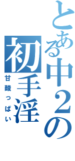 とある中２の初手淫（甘酸っぱい）