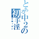 とある中２の初手淫（甘酸っぱい）