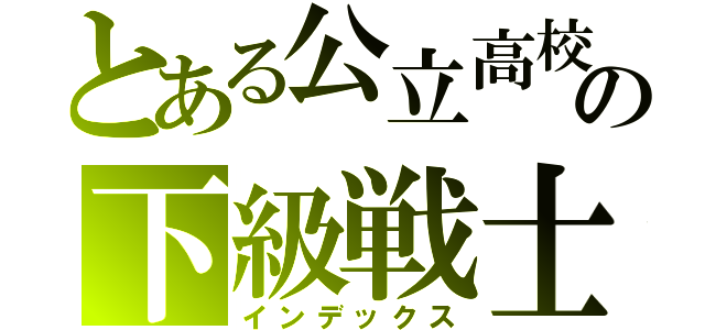 とある公立高校の下級戦士（インデックス）