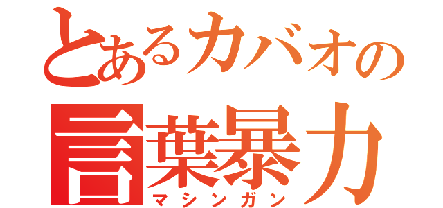 とあるカバオの言葉暴力（マシンガン）