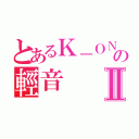 とあるＫ－ＯＮの輕音Ⅱ（）