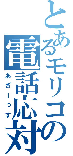 とあるモリコの電話応対（あざーっす）