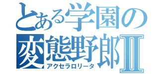 とある学園の変態野郎Ⅱ（アクセラロリータ）