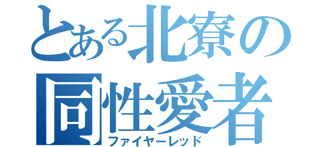 とある北寮の同性愛者（ファイヤーレッド）