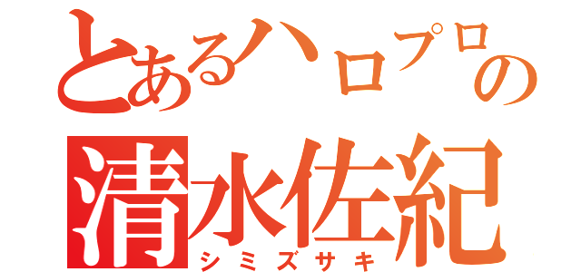 とあるハロプロの清水佐紀（シミズサキ）