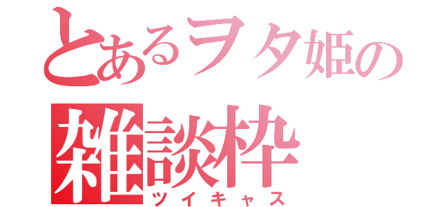 とあるヲタ姫の雑談枠（ツイキャス）