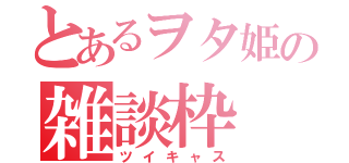 とあるヲタ姫の雑談枠（ツイキャス）