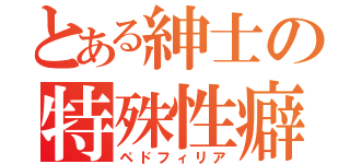 とある紳士の特殊性癖（ペドフィリア）