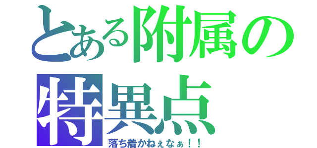 とある附属の特異点（落ち着かねぇなぁ！！）