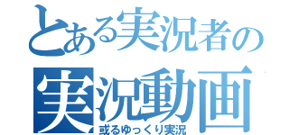 とある実況者の実況動画（或るゆっくり実況）