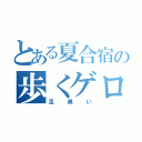 とある夏合宿の歩くゲロ箱（足臭い）