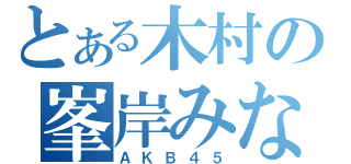 とある木村の峯岸みなみ（ＡＫＢ４５）