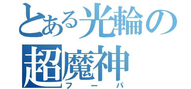 とある光輪の超魔神（フーパ）