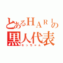 とあるＨＡＲＩＢＯＳの黒人代表（なっちゃん）