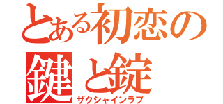 とある初恋の鍵と錠（ザクシャインラブ）