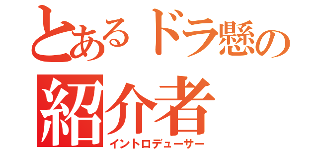 とあるドラ懸の紹介者（イントロデューサー）