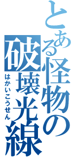 とある怪物の破壊光線（はかいこうせん）