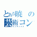 とある暁の芸術コンビ（インデックス）