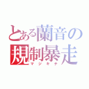 とある蘭音の規制暴走（マジキチ）