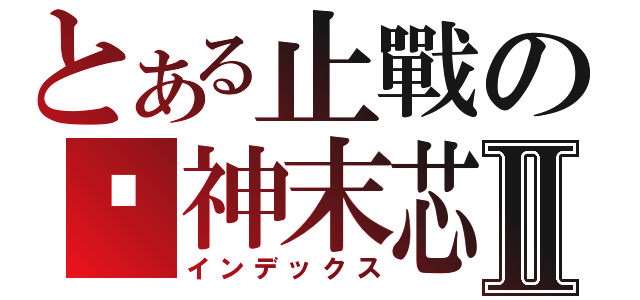 とある止戰の姬神末芯Ⅱ（インデックス）