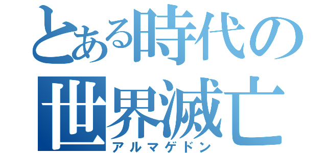 とある時代の世界滅亡（アルマゲドン）