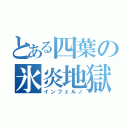 とある四葉の氷炎地獄（インフェルノ）