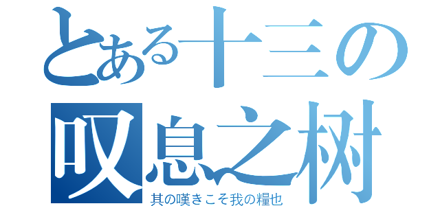 とある十三の叹息之树（其の嘆きこそ我の糧也）