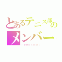 とあるテニス部のメンバー（Ｉ ＬＯＶＥ ｔｅｎｎｉｓ）