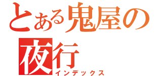 とある鬼屋の夜行（インデックス）