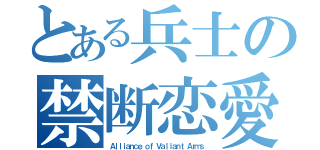 とある兵士の禁断恋愛（Ａｌｌｉａｎｃｅ ｏｆ Ｖａｌｉａｎｔ Ａｒｍｓ）