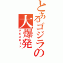 とあるゴジラの大爆発（クロスロード）