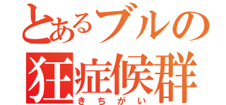 とあるブルの狂症候群（きちがい）