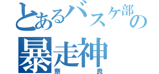 とあるバスケ部       の暴走神（奈良）