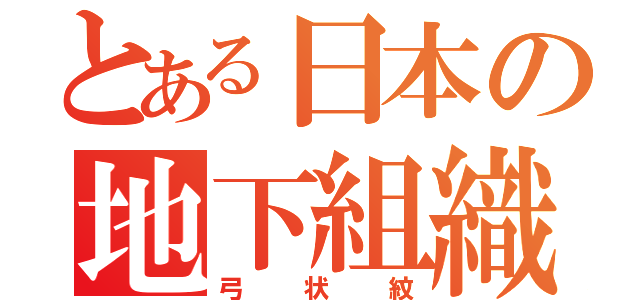 とある日本の地下組織（弓状紋）