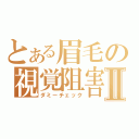 とある眉毛の視覚阻害Ⅱ（ダミーチェック）