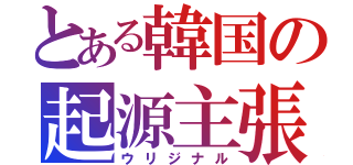 とある韓国の起源主張（ウリジナル）