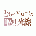 とあるｙｕ－ｔｏの嘔吐光線（ゲロビーム）