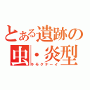 とある遺跡の虫・炎型（キモクナーイ）