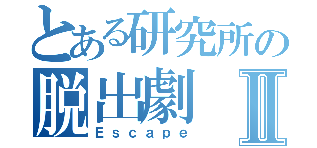 とある研究所の脱出劇Ⅱ（Ｅｓｃａｐｅ）