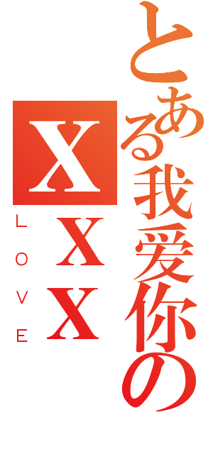 とある我爱你のＸＸＸ（ＬＯＶＥ）