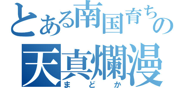 とある南国育ちの天真爛漫（まどか）